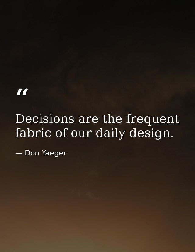 Decisions are the frequent fabric of our daily design. — Don Yaeger