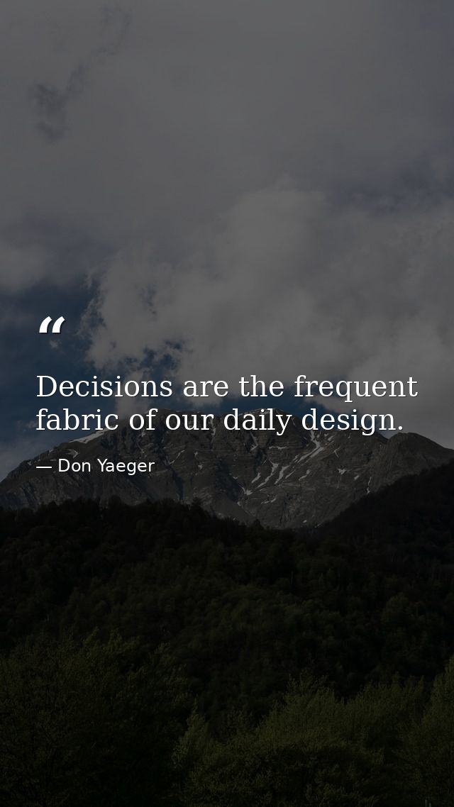 Decisions are the frequent fabric of our daily design. — Don Yaeger