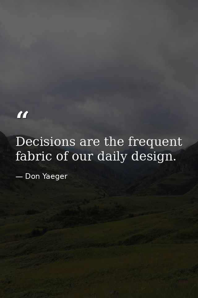Decisions are the frequent fabric of our daily design. — Don Yaeger