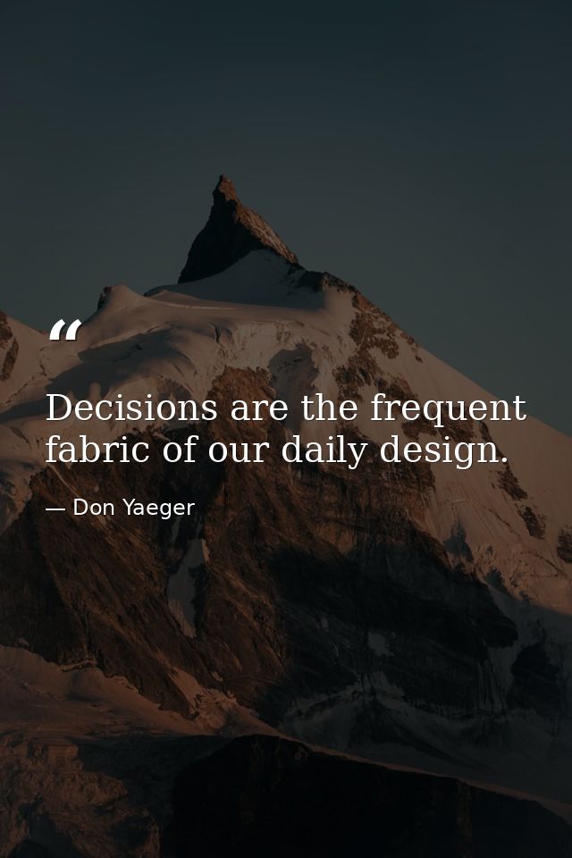Decisions are the frequent fabric of our daily design. — Don Yaeger