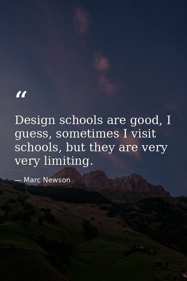 Design schools are good, I guess, sometimes I visit schools, but they are very very limiting. — Marc Newson