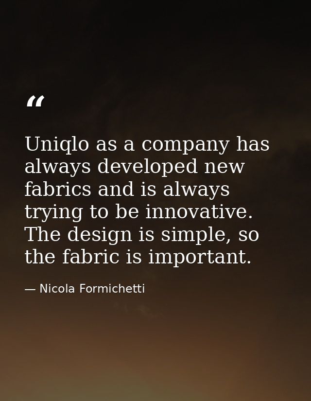 Uniqlo as a company has always developed new fabrics and is always trying to be innovative. The design is simple, so the — Nicola Formichetti