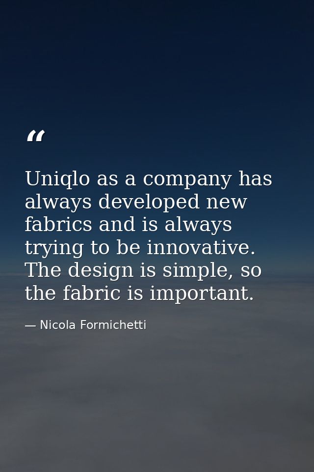 Uniqlo as a company has always developed new fabrics and is always trying to be innovative. The design is simple, so the — Nicola Formichetti