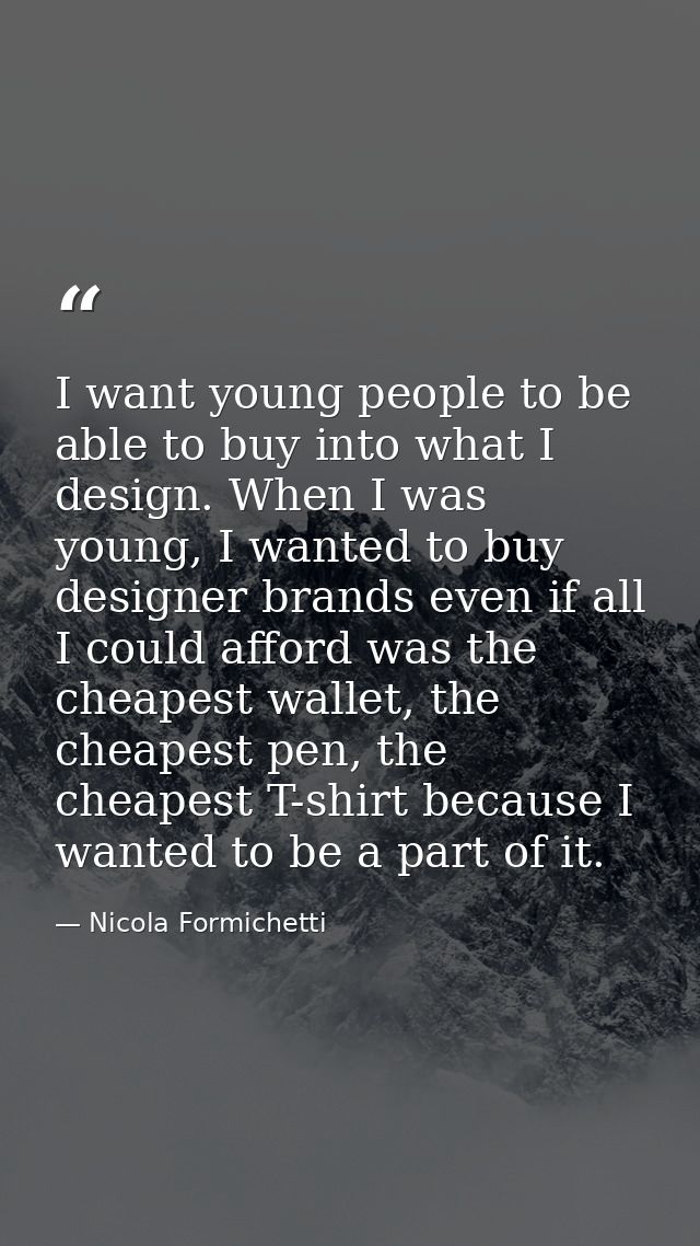 I want young people to be able to buy into what I design. When I was young, I wanted to buy designer brands even if all  — Nicola Formichetti