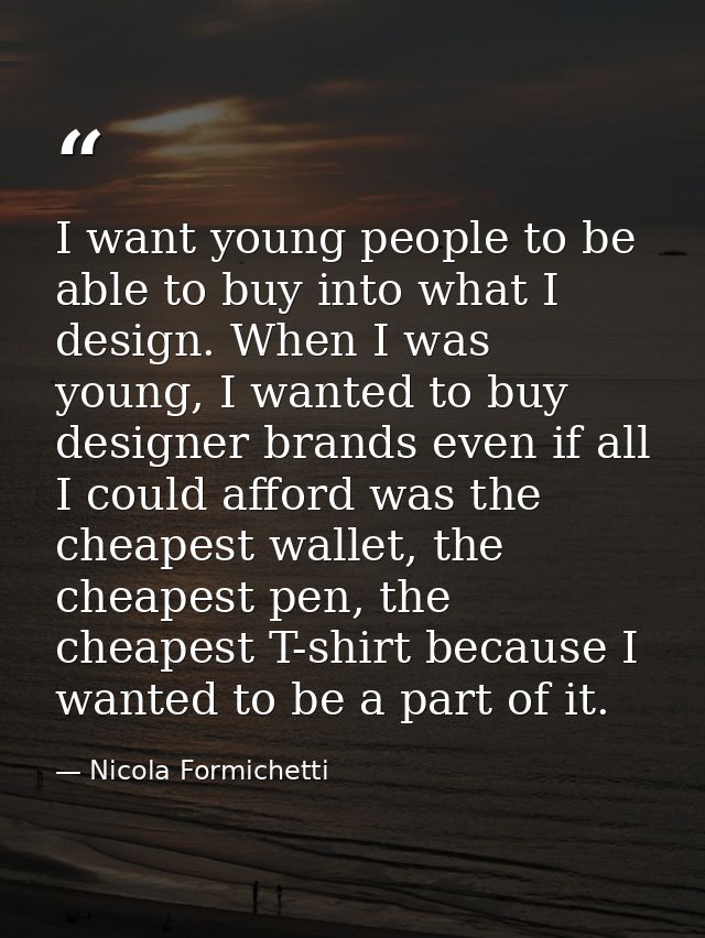 I want young people to be able to buy into what I design. When I was young, I wanted to buy designer brands even if all  — Nicola Formichetti