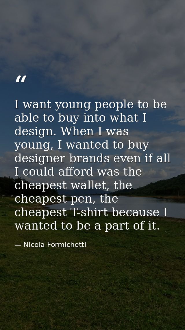I want young people to be able to buy into what I design. When I was young, I wanted to buy designer brands even if all  — Nicola Formichetti