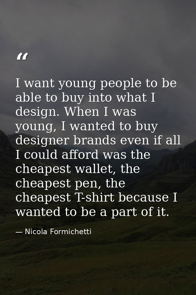I want young people to be able to buy into what I design. When I was young, I wanted to buy designer brands even if all  — Nicola Formichetti