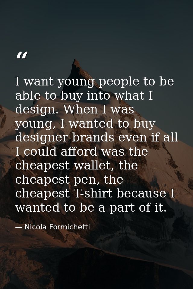 I want young people to be able to buy into what I design. When I was young, I wanted to buy designer brands even if all  — Nicola Formichetti