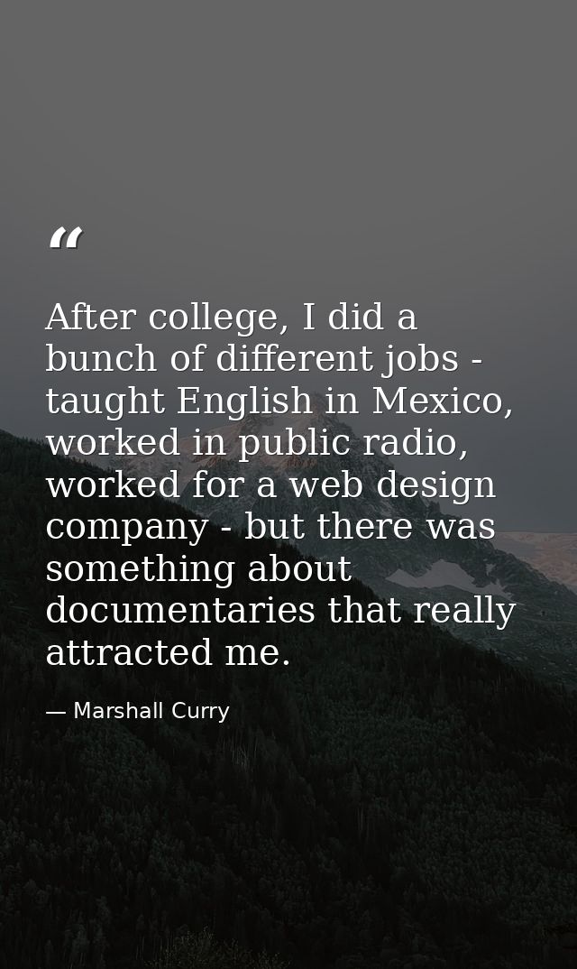 After college, I did a bunch of different jobs - taught English in Mexico, worked in public radio, worked for a web desi — Marshall Curry