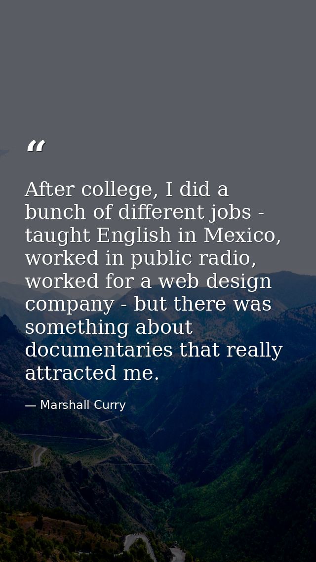 After college, I did a bunch of different jobs - taught English in Mexico, worked in public radio, worked for a web desi — Marshall Curry