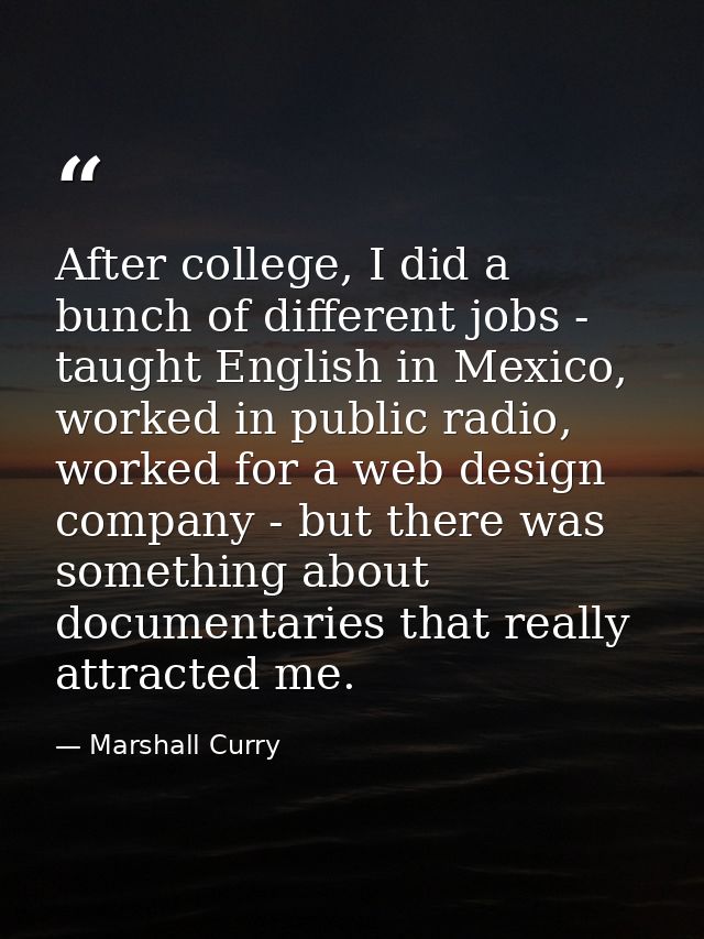 After college, I did a bunch of different jobs - taught English in Mexico, worked in public radio, worked for a web desi — Marshall Curry