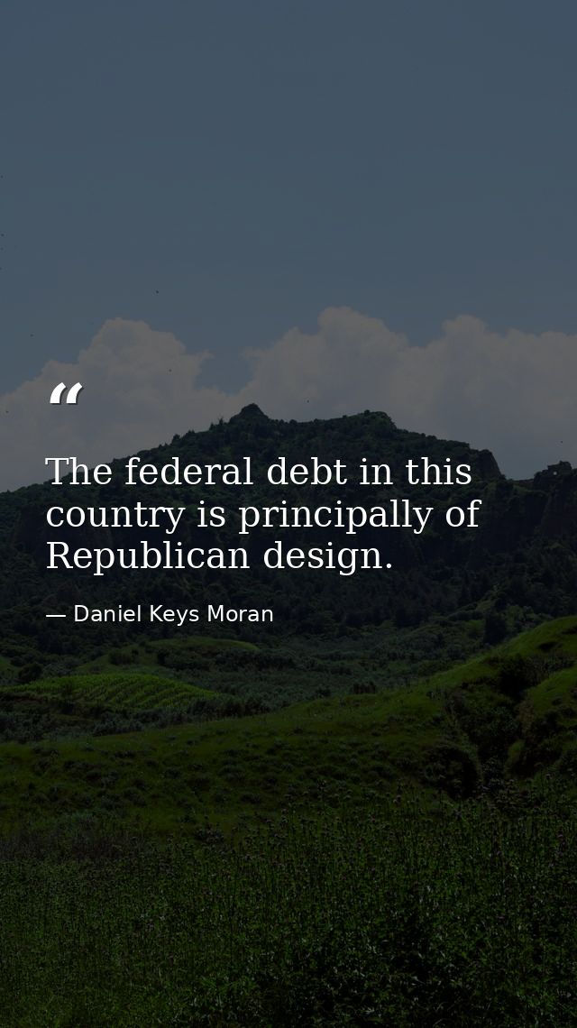 The federal debt in this country is principally of Republican design. — Daniel Keys Moran