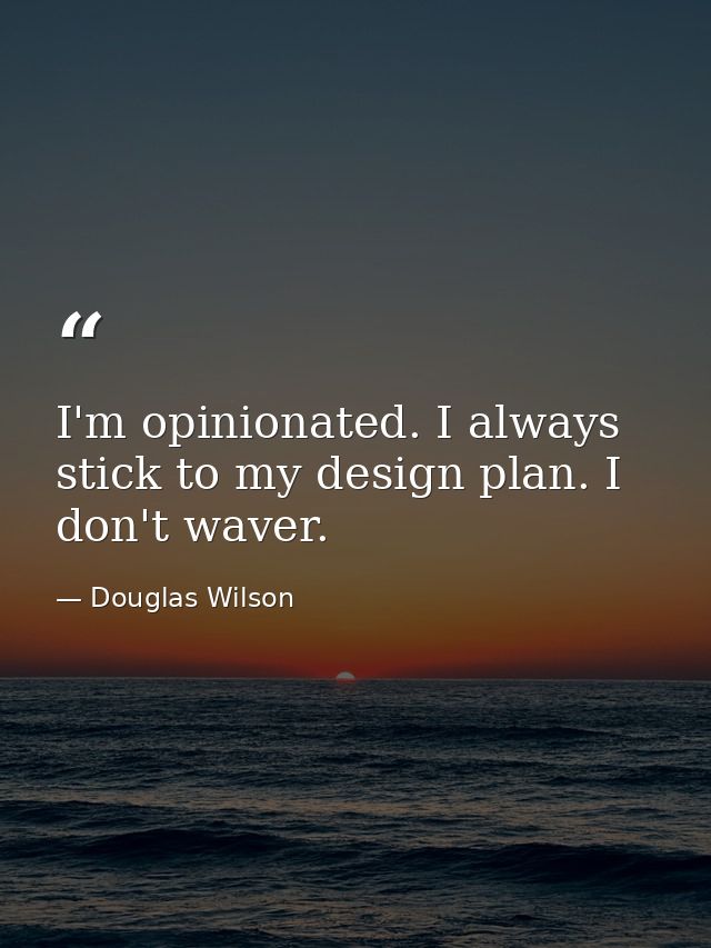 I'm opinionated. I always stick to my design plan. I don't waver. — Douglas Wilson