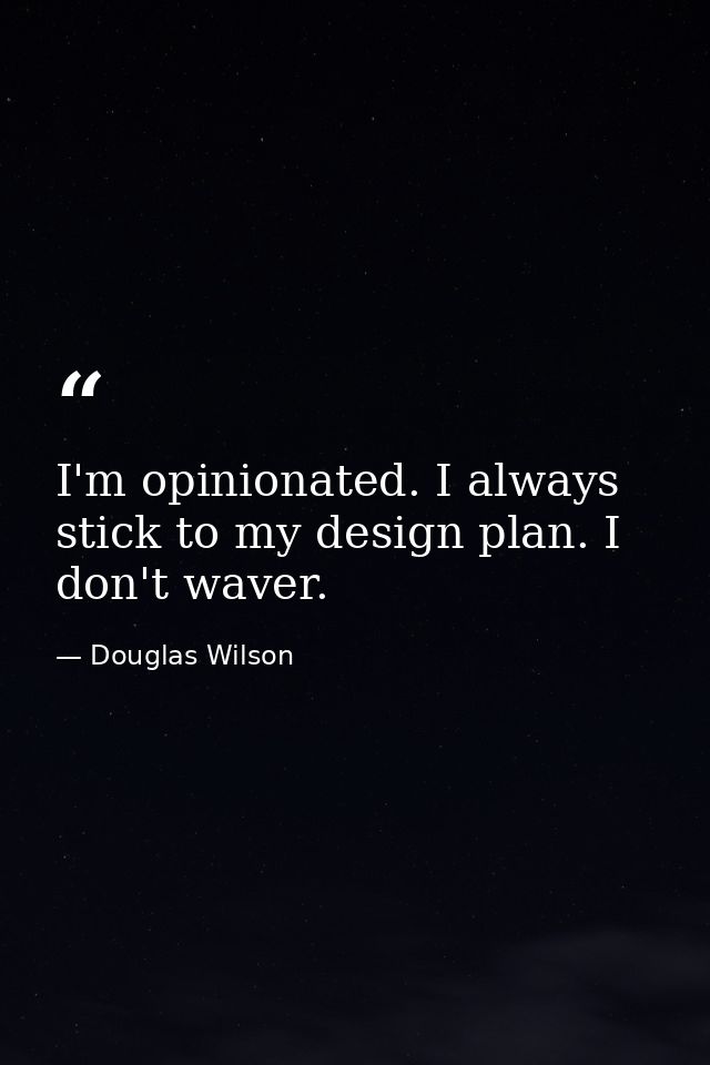 I'm opinionated. I always stick to my design plan. I don't waver. — Douglas Wilson