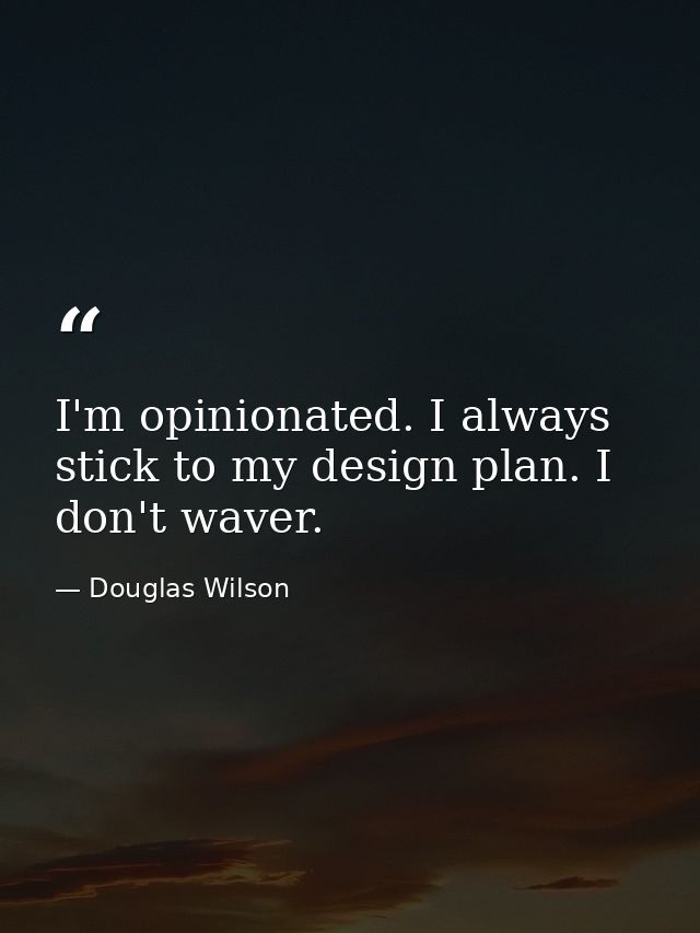 I'm opinionated. I always stick to my design plan. I don't waver. — Douglas Wilson