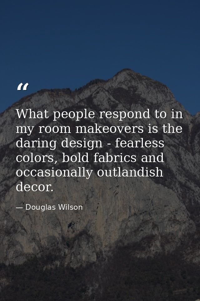 What people respond to in my room makeovers is the daring design - fearless colors, bold fabrics and occasionally outlan — Douglas Wilson