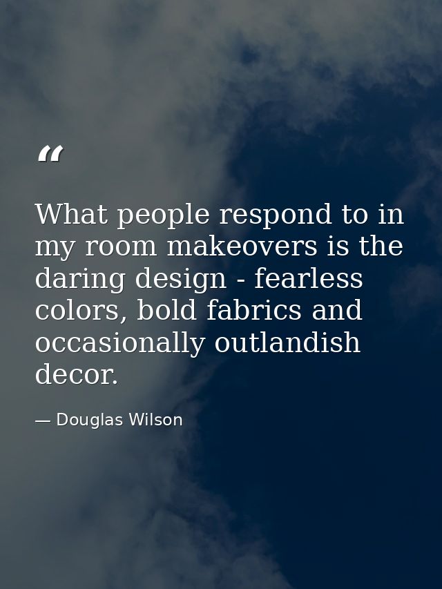 What people respond to in my room makeovers is the daring design - fearless colors, bold fabrics and occasionally outlan — Douglas Wilson