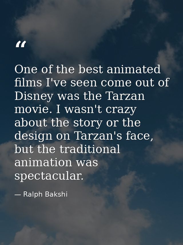 One of the best animated films I've seen come out of Disney was the Tarzan movie. I wasn't crazy about the story or the  — Ralph Bakshi