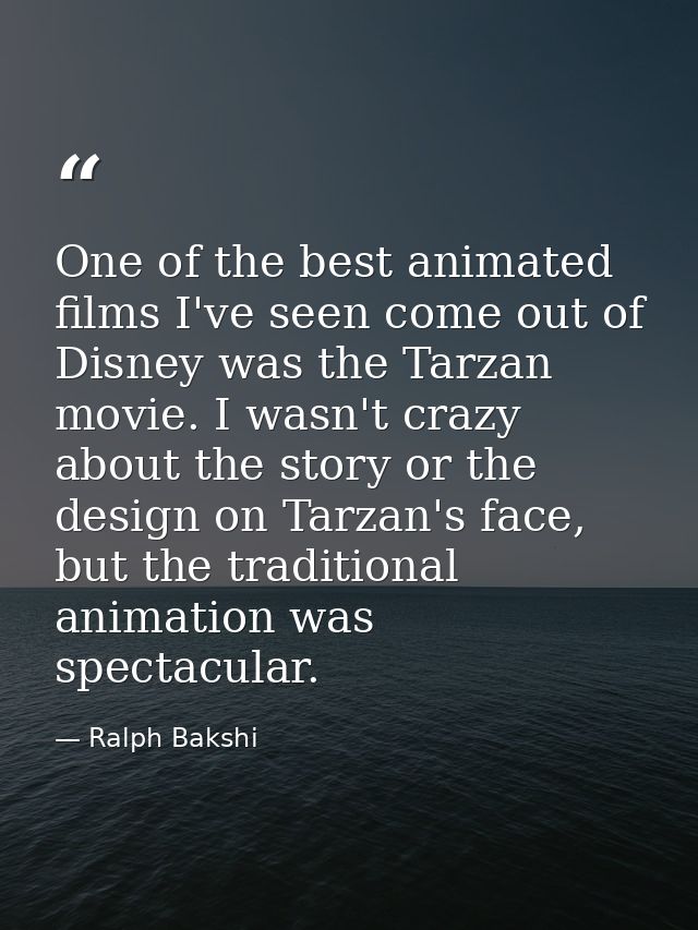 One of the best animated films I've seen come out of Disney was the Tarzan movie. I wasn't crazy about the story or the  — Ralph Bakshi