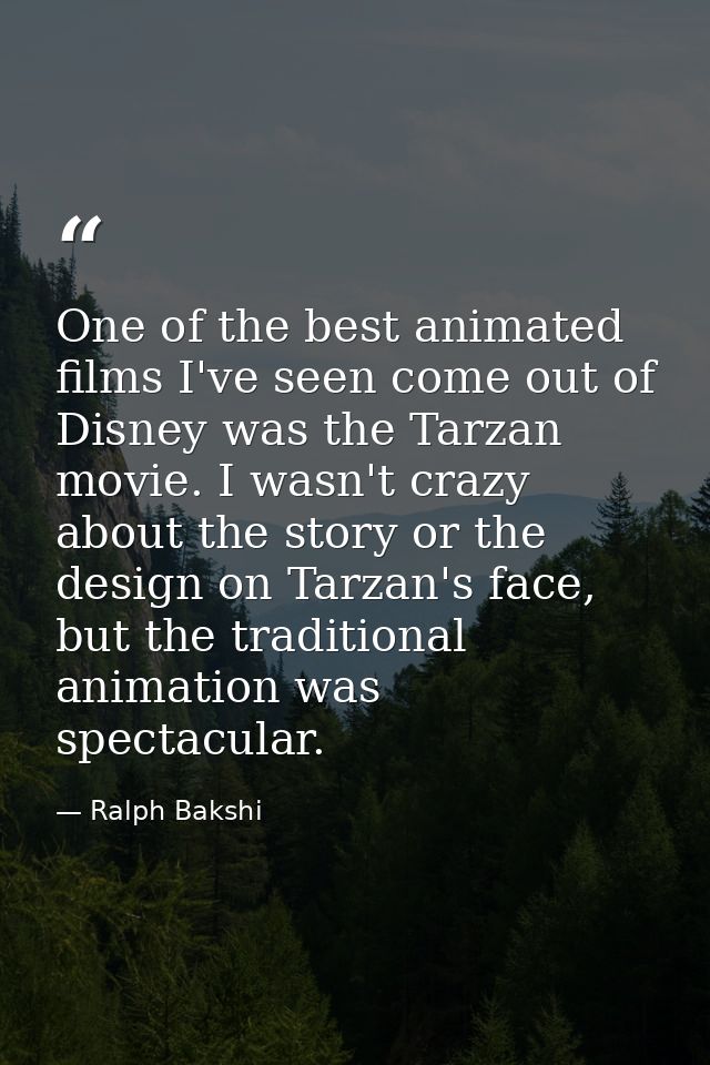 One of the best animated films I've seen come out of Disney was the Tarzan movie. I wasn't crazy about the story or the  — Ralph Bakshi