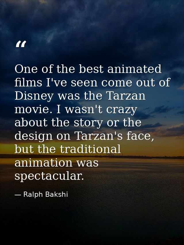 One of the best animated films I've seen come out of Disney was the Tarzan movie. I wasn't crazy about the story or the  — Ralph Bakshi