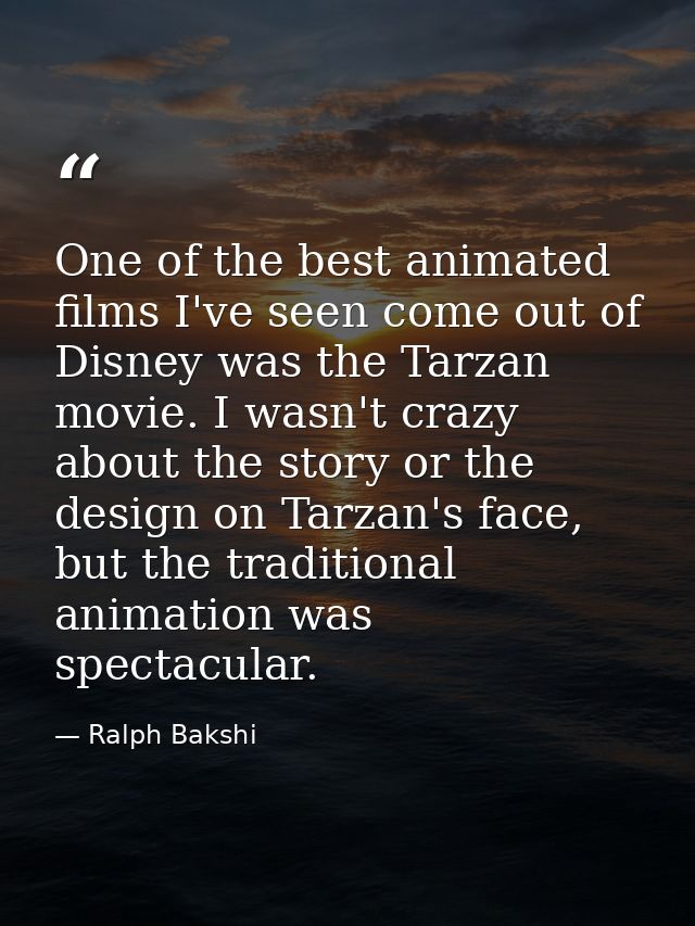 One of the best animated films I've seen come out of Disney was the Tarzan movie. I wasn't crazy about the story or the  — Ralph Bakshi