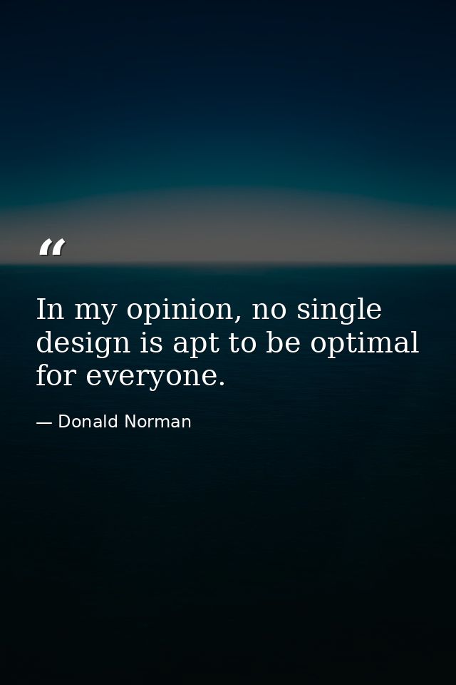 In my opinion, no single design is apt to be optimal for everyone. — Donald Norman