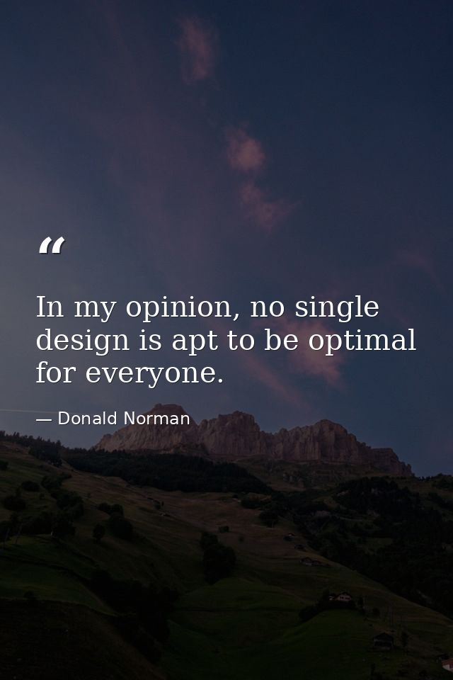 In my opinion, no single design is apt to be optimal for everyone. — Donald Norman