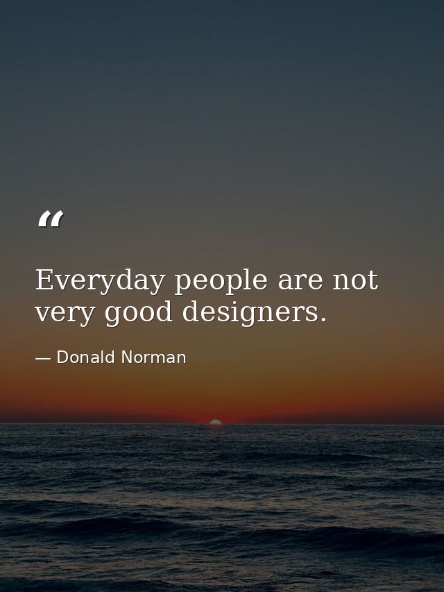 Everyday people are not very good designers. — Donald Norman