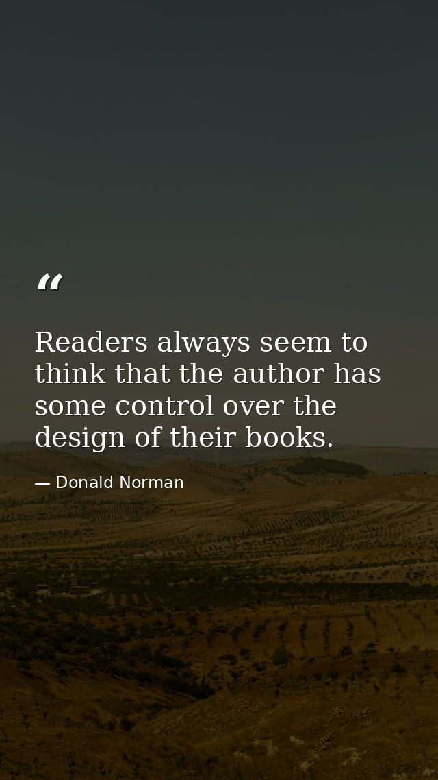 Readers always seem to think that the author has some control over the design of their books. — Donald Norman