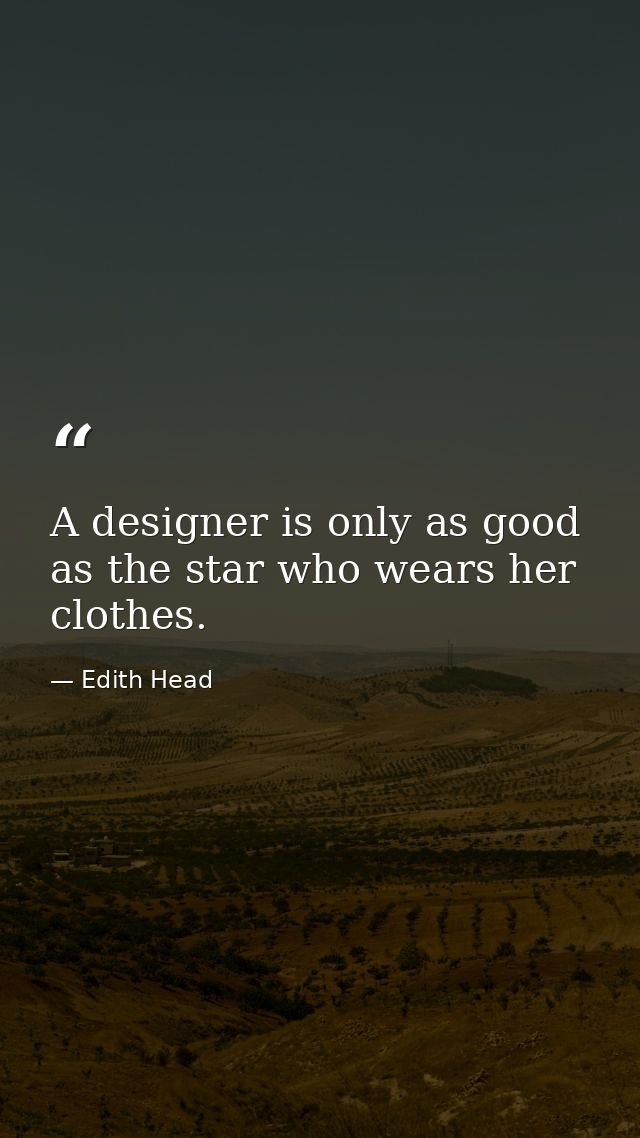 A designer is only as good as the star who wears her clothes. — Edith Head