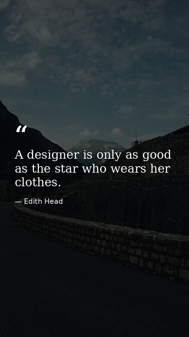 A designer is only as good as the star who wears her clothes. — Edith Head