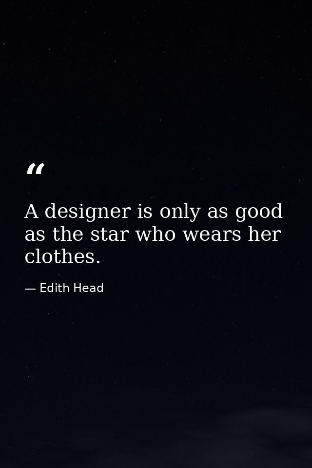 A designer is only as good as the star who wears her clothes. — Edith Head