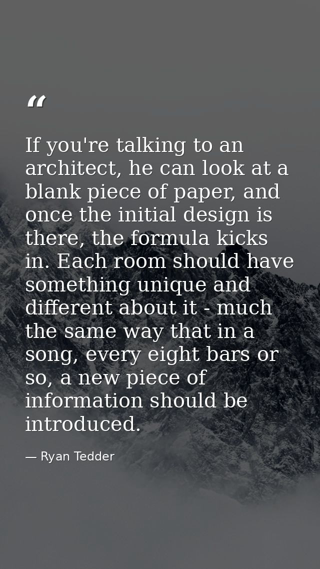 If you're talking to an architect, he can look at a blank piece of paper, and once the initial design is there, the form — Ryan Tedder
