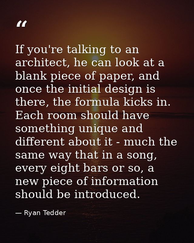If you're talking to an architect, he can look at a blank piece of paper, and once the initial design is there, the form — Ryan Tedder