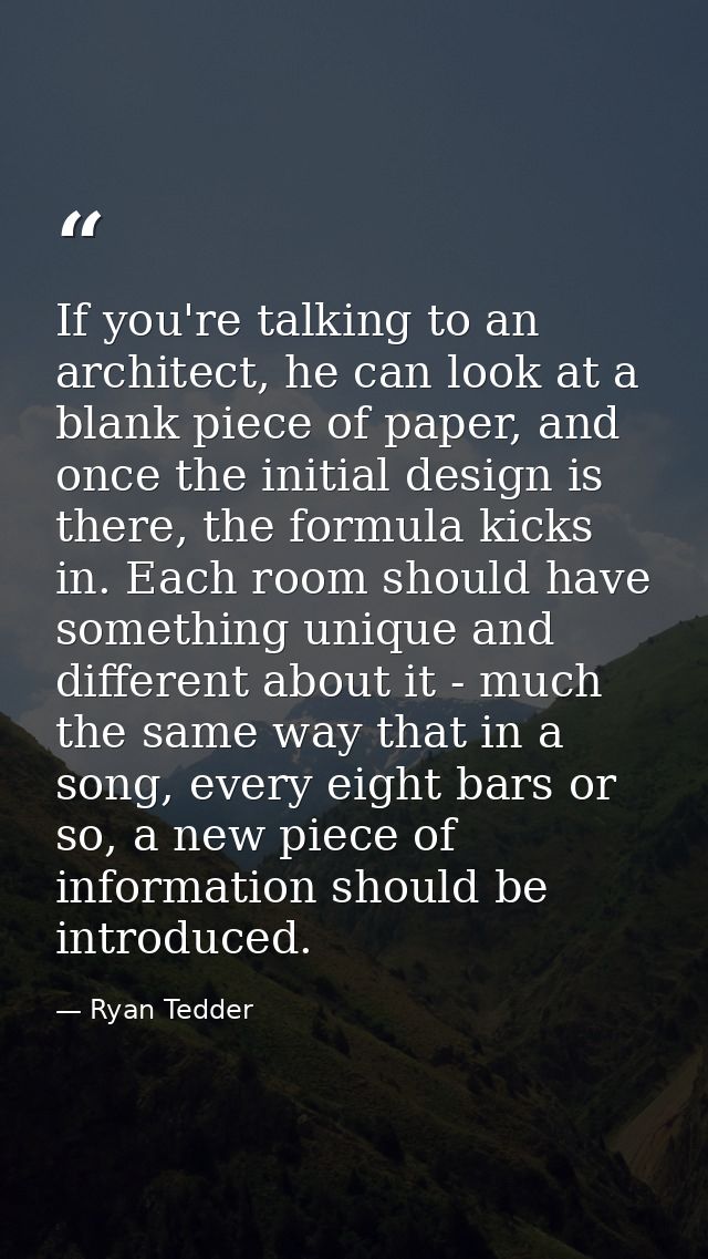 If you're talking to an architect, he can look at a blank piece of paper, and once the initial design is there, the form — Ryan Tedder
