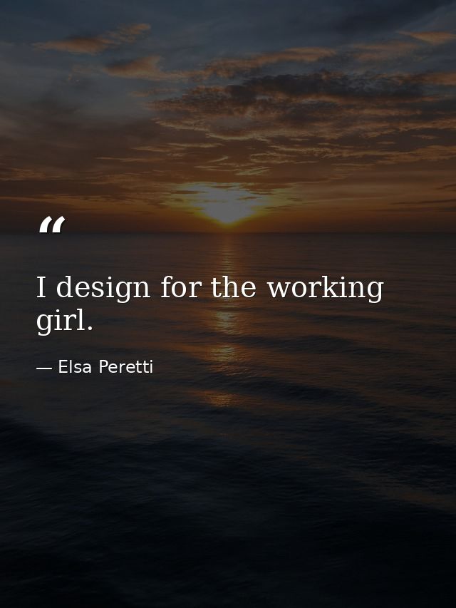 I design for the working girl. — Elsa Peretti