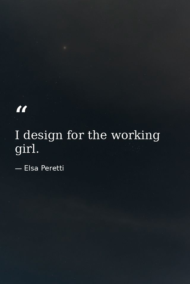 I design for the working girl. — Elsa Peretti