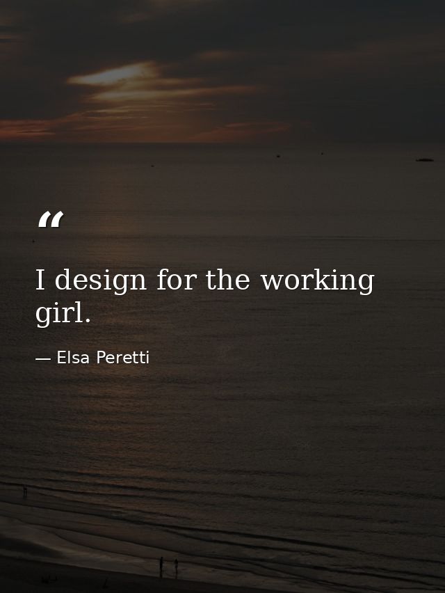 I design for the working girl. — Elsa Peretti