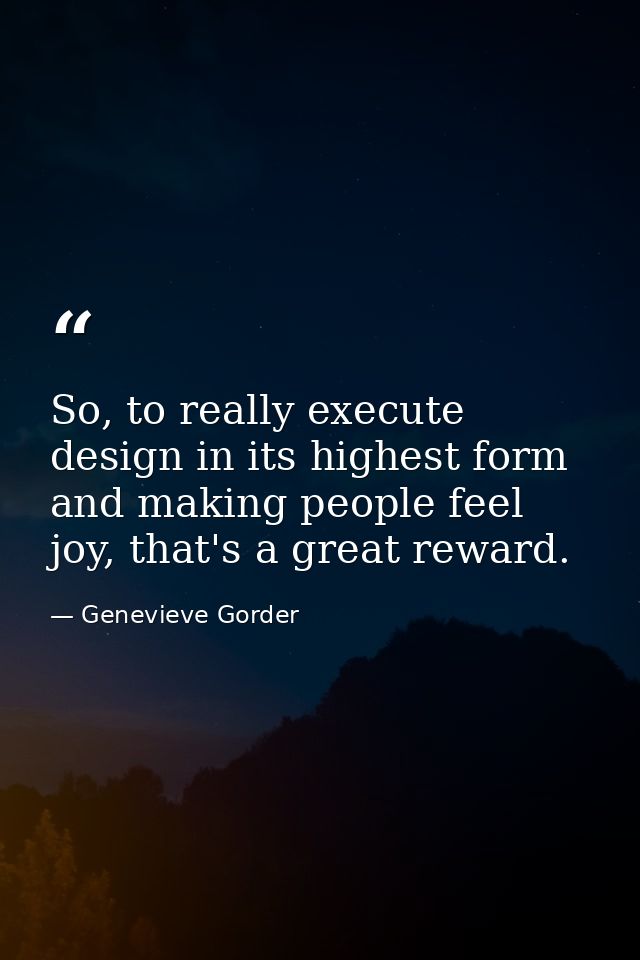 So, to really execute design in its highest form and making people feel joy, that's a great reward. — Genevieve Gorder