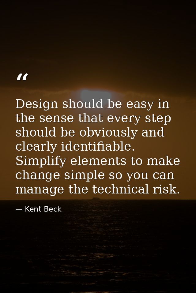 Design should be easy in the sense that every step should be obviously and clearly identifiable. Simplify elements to ma — Kent Beck