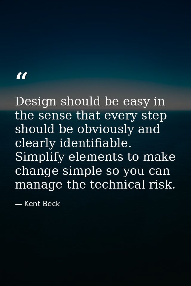 Design should be easy in the sense that every step should be obviously and clearly identifiable. Simplify elements to ma — Kent Beck