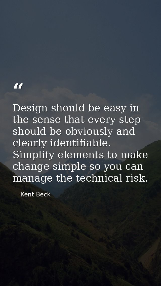 Design should be easy in the sense that every step should be obviously and clearly identifiable. Simplify elements to ma — Kent Beck