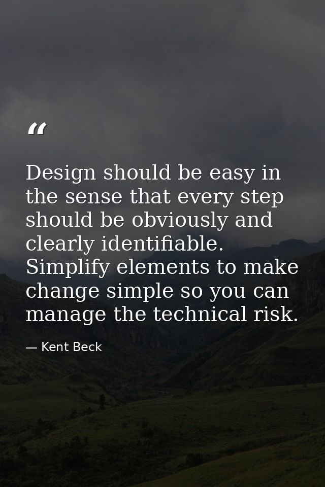 Design should be easy in the sense that every step should be obviously and clearly identifiable. Simplify elements to ma — Kent Beck