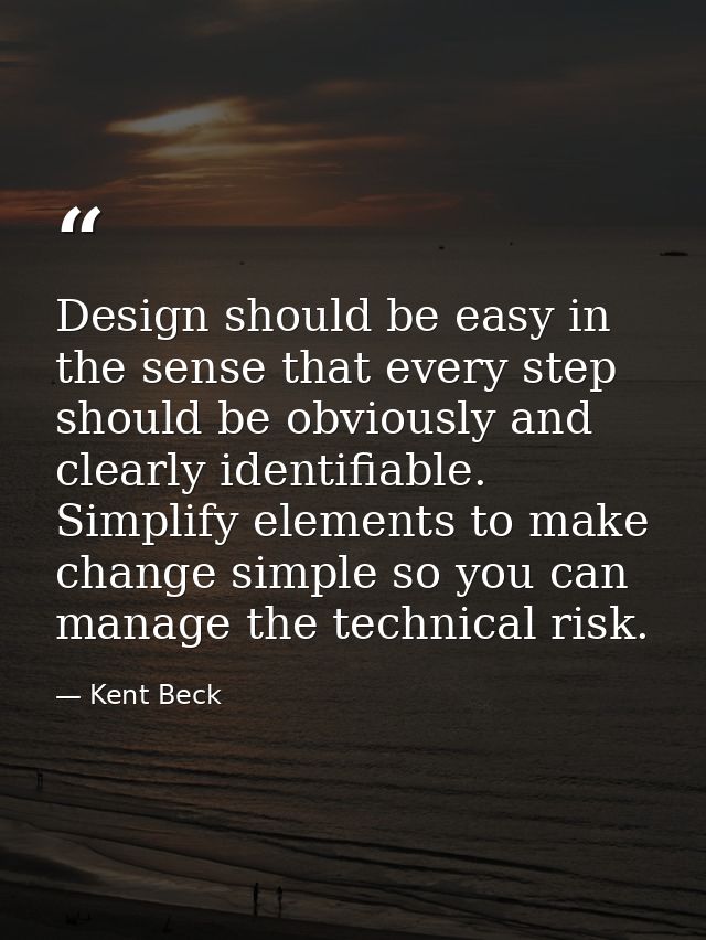 Design should be easy in the sense that every step should be obviously and clearly identifiable. Simplify elements to ma — Kent Beck