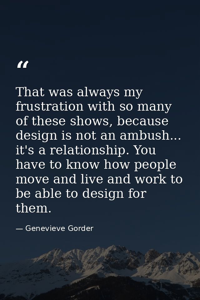 That was always my frustration with so many of these shows, because design is not an ambush... it's a relationship. You  — Genevieve Gorder