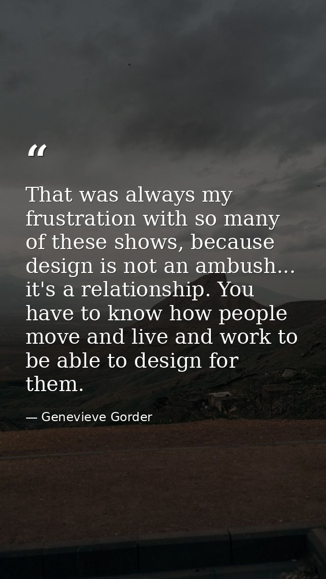 That was always my frustration with so many of these shows, because design is not an ambush... it's a relationship. You  — Genevieve Gorder