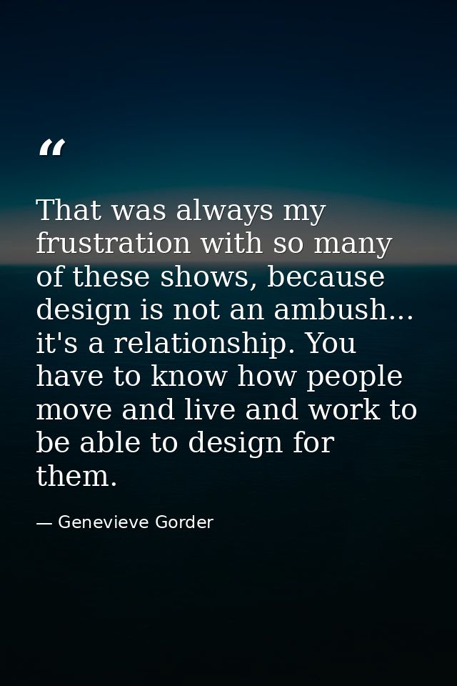 That was always my frustration with so many of these shows, because design is not an ambush... it's a relationship. You  — Genevieve Gorder