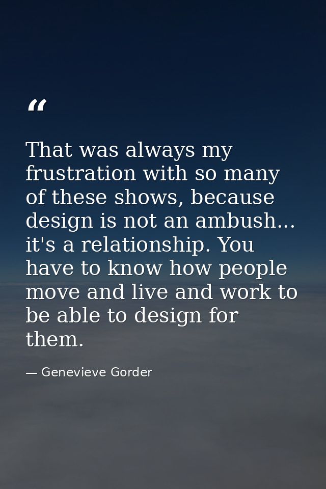 That was always my frustration with so many of these shows, because design is not an ambush... it's a relationship. You  — Genevieve Gorder