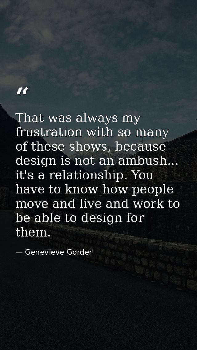 That was always my frustration with so many of these shows, because design is not an ambush... it's a relationship. You  — Genevieve Gorder